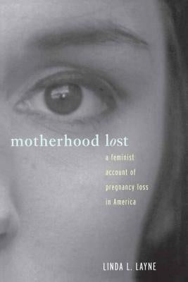 Motherhood Lost: A Feminist Account of Pregnancy Loss in America by Layne, Linda L.