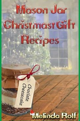 Mason Jar Christmas Gift Recipes: Holiday Gifts That Are Interesting, Fun, and Tasty by Rolf, Melinda