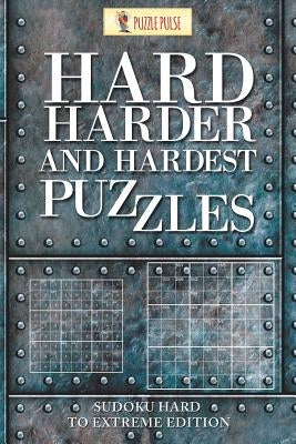 Hard, Harder and Hardest Puzzles: Sudoku Hard To Extreme Edition by Puzzle Pulse