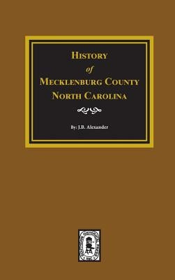 History of Mecklenburg County, North Carolina by Alexander, J. B.