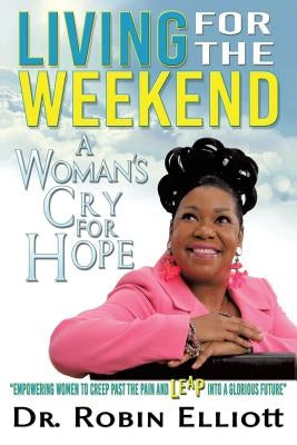 Living for the Weekend: A Woman's Cry for Hope by Elliott, Robin