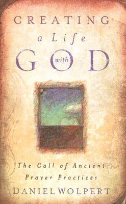 Creating a LIfe with God: The Call of Ancient Prayer Practices by Wolpert, Daniel