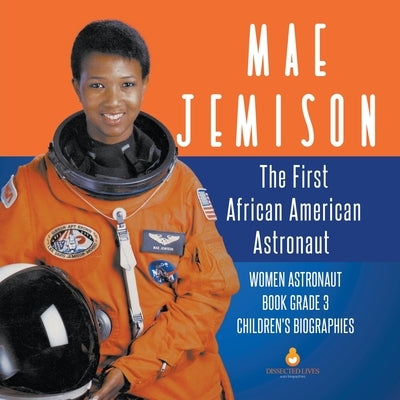 Mae Jemison The First African American Astronaut Women Astronaut Book Grade 3 Children's Biographies by Dissected Lives