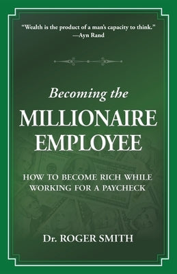 Becoming the Millionaire Employee: How to Become Rich While Working for a Paycheck by Smith, Roger D.