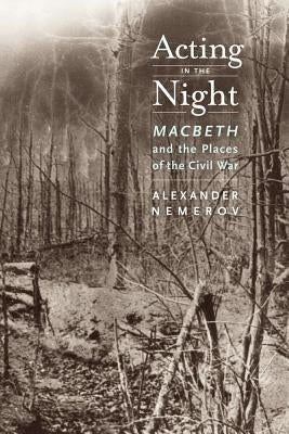 Acting in the Night: Macbeth and the Places of the Civil War by Nemerov, Alexander