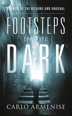 Footsteps in the Dark: Stories of the Bizarre and Unusual by Armenise, Carlo