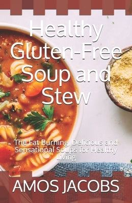 Healthy Gluten-Free Soup and Stew: The Fat Burning, Delicious and Sensational Soups for Healthy Living by Jacobs, Amos