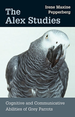 The Alex Studies: Cognitive and Communicative Abilities of Grey Parrots by Pepperberg, Irene Maxine