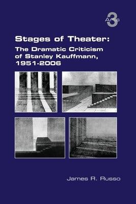 Stages of Theater: The Dramatic Criticism of Stanley Kauffmann, 1951-2006 by Russo, James R.