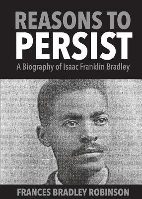 Reasons to Persist: A Biography of Isaac Franklin Bradley by Robinson, Frances Bradley
