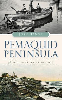 Pemaquid Peninsula: A Midcoast Maine History by Hanna, Josh
