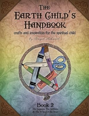 The Earth Child's Handbook - Book 2: Crafts and inspiration for the spiritual child. by Ashwood, Brigid