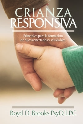 Crianza Responsiva: Principios Para Criar Hijos Conectados Y Saludables by Brooks, Boyd D.