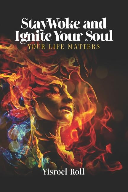 StayWoke and Ignite your Soul: Your Life Matters by Roll, Yisroel