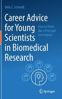 Career Advice for Young Scientists in Biomedical Research: How to Think Like a Principal Investigator by Schmidt, B&#195;&#169;la Z.