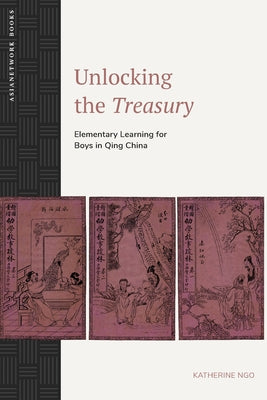 Unlocking the Treasury: Elementary Learning for Boys in Qing China by Ngo, Katherine