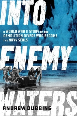 Into Enemy Waters: A World War II Story of the Demolition Divers Who Became the Navy Seals by Dubbins, Andrew