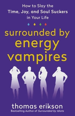 Surrounded by Energy Vampires: How to Slay the Time, Joy, and Soul Suckers in Your Life by Erikson, Thomas