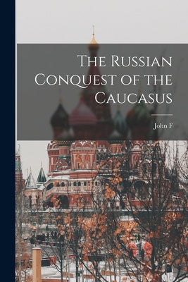 The Russian Conquest of the Caucasus by Baddeley, John F. 1854-1940