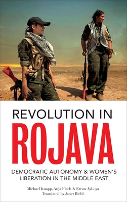 Revolution in Rojava: Democratic Autonomy and Women's Liberation in Syrian Kurdistan by Knapp, Michael