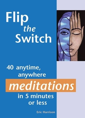 Flip the Switch: 40 Anytime, Anywhere Meditations in 5 Minutes or Less by Harrison, Eric