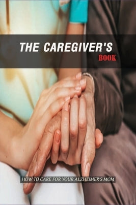 The Caregiver'S Book: How To Care For Your Alzheimer'S Mom: Caregivers Book by Geddings, Gabriele