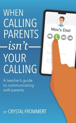 When Calling Parents Isn't Your Calling: A teacher's guide to communicating with parents by Frommert, Crystal