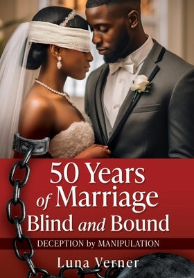 50 Years of Marriage Blind and Bound: Deception by Manipulation by Verner, Luna