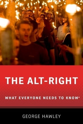 The Alt-Right: What Everyone Needs to Know(R) by Hawley, George