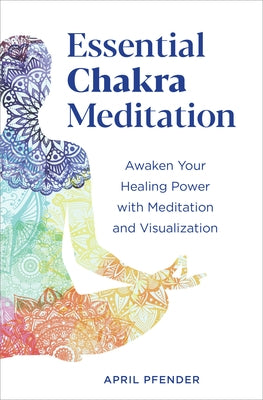 Essential Chakra Meditation: Awaken Your Healing Power with Meditation and Visualization by Pfender, April