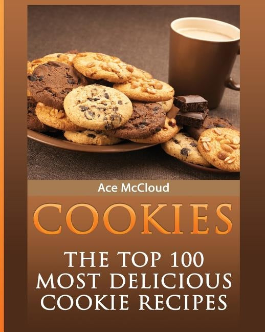 Cookies: The Top 100 Most Delicious Cookie Recipes by McCloud, Ace