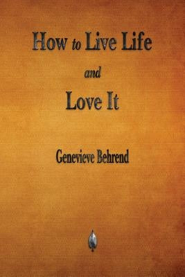 How to Live Life and Love It by Behrend, Genevieve