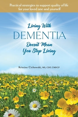 Living With Dementia Doesn't Mean You Stop Living: Practical strategies to support quality of life for your loved one and yourself. by Cichowski, Kristine
