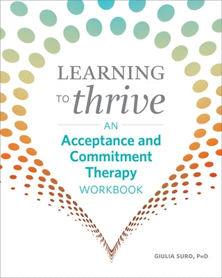 Learning to Thrive: An Acceptance and Commitment Therapy Workbook by Suro, Giulia