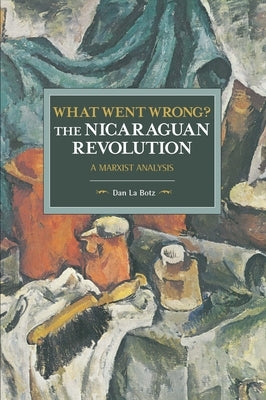 What Went Wrong? the Nicaraguan Revolution: A Marxist Analysis by La Botz, Dan