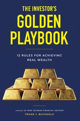 The Investor's Golden Playbook: 12 Rules for Achieving Real Wealth by Buchholz, Frank J.