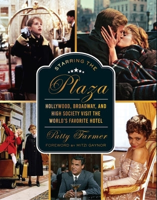 Starring the Plaza: Hollywood, Broadway, and High Society Visit the World's Favorite Hotel by Farmer, Patty