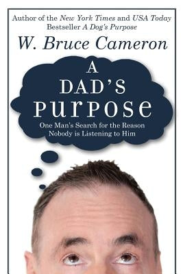 A Dad's Purpose: One Man's Search for the Reason Nobody is Listening to Him by Cameron, W. Bruce
