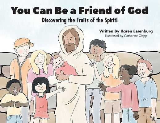 You Can Be a Friend of God: Discovering the Fruits of the Spirit! by Essenburg, Karen