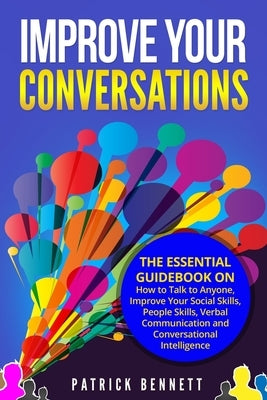 Improve Your Conversations: The Essential Guidebook on How to Talk to Anyone, Improve Your Social Skills, People Skills, Verbal Communication and by Bennett, Patrick