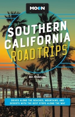 Moon Southern California Road Trips: Los Angeles, Malibu, Santa Monica, Orange County Beaches, San Diego, Palm Springs, Joshua Tree & Death Valley Nat by Anderson, Ian