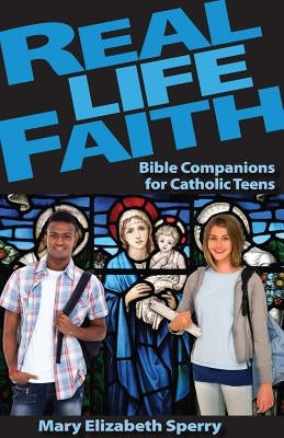 Real Life Faith: Bible Companions for Catholic Teens by Sperry, Mary