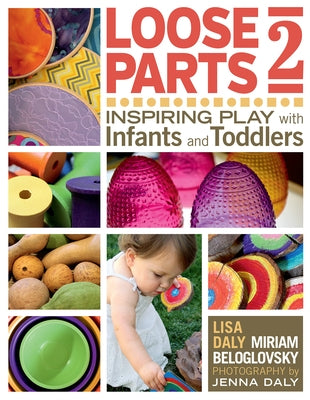 Loose Parts 2: Inspiring Play with Infants and Toddlers by Daly, Lisa