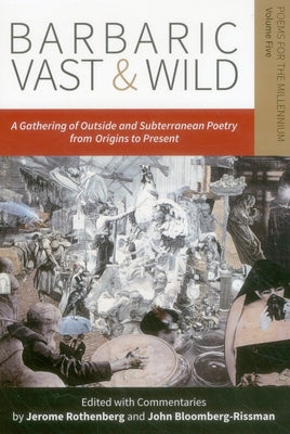 Barbaric Vast & Wild: A Gathering of Outside & Subterranean Poetry from Origins to Present: Poems for the Millennium, Vol. 5 by Rothenberg, Jerome