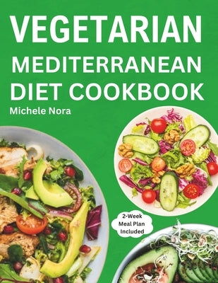 Vegetarian Mediterranean Diet Cookbook: Complete and Perfectly Portioned Plant-Based Mediterranean Guide With Quick & Delicious Recipes For Healthy Li by Nora, Michele