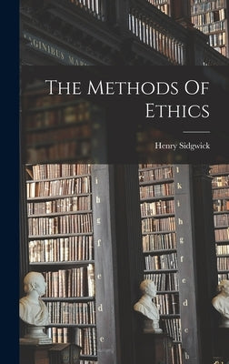 The Methods Of Ethics by Henry, Sidgwick