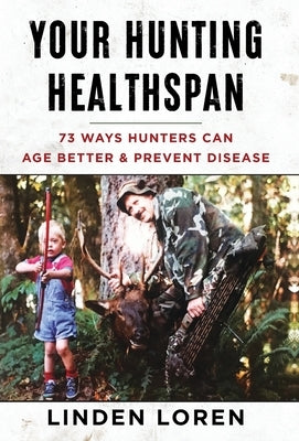 Your Hunting Healthspan: 73 Ways Hunters Can Age Better & Prevent Disease by Loren, Linden