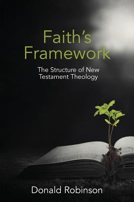 Faith's Framework: The Structure of New Testament Theology by Robinson, Donald