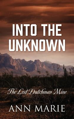 Into the Unknown: The Lost Dutchman Mine by Ann Marie