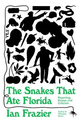 The Snakes That Ate Florida: Reporting, Essays, and Criticism by Frazier, Ian